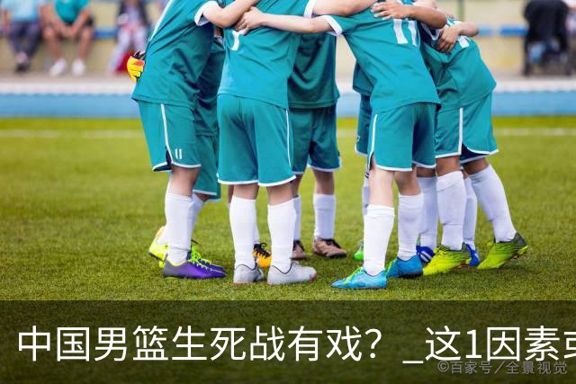 中国男篮生死战有戏？ 这1因素或成破局关键