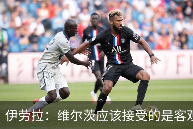 伊劳拉：维尔茨应该接受的是客观评判 阿劳霍出场时间超出预期